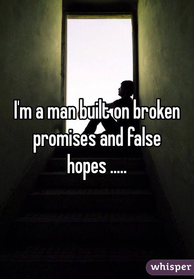 I'm a man built on broken promises and false hopes .....