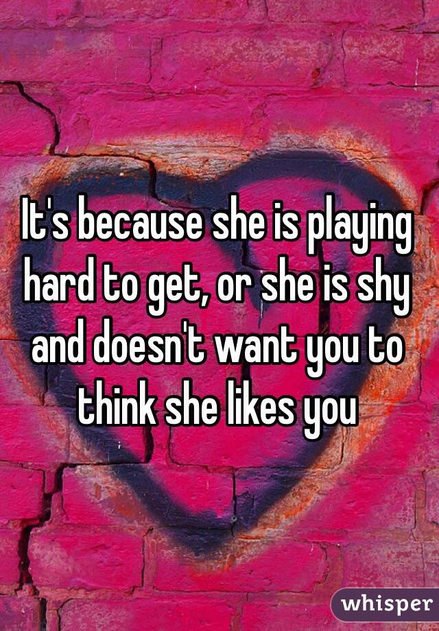 It's because she is playing hard to get, or she is shy and doesn't want you to think she likes you
