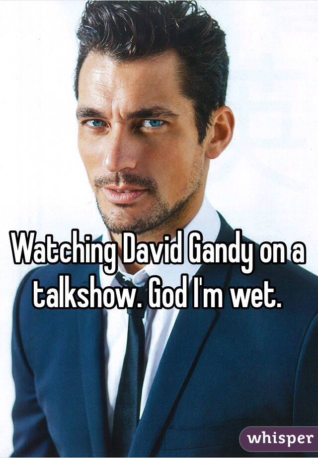 Watching David Gandy on a talkshow. God I'm wet. 