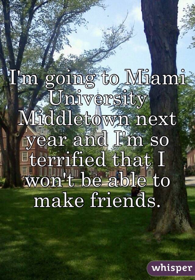 I'm going to Miami University Middletown next year and I'm so terrified that I won't be able to make friends. 