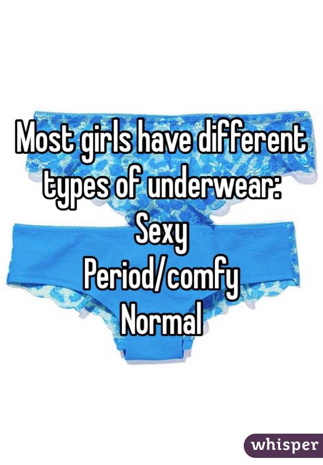 Most girls have different types of underwear:
Sexy
Period/comfy
Normal