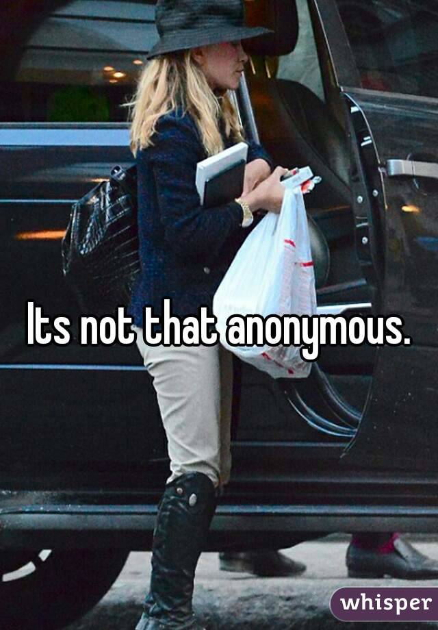 Its not that anonymous. 