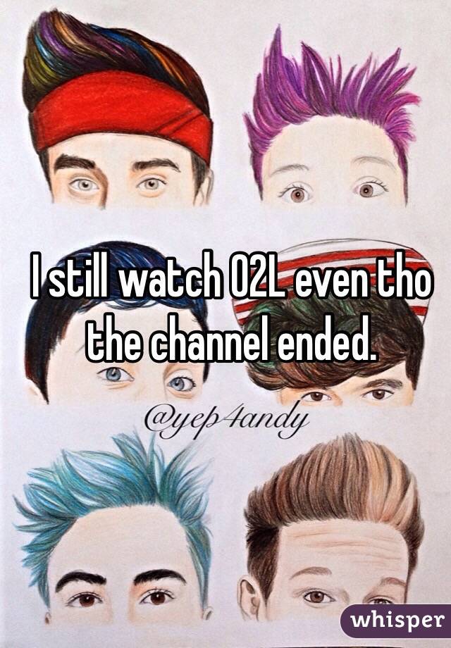 I still watch O2L even tho the channel ended.