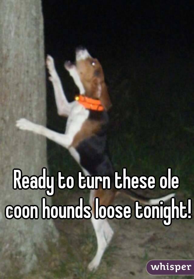 Ready to turn these ole coon hounds loose tonight! 