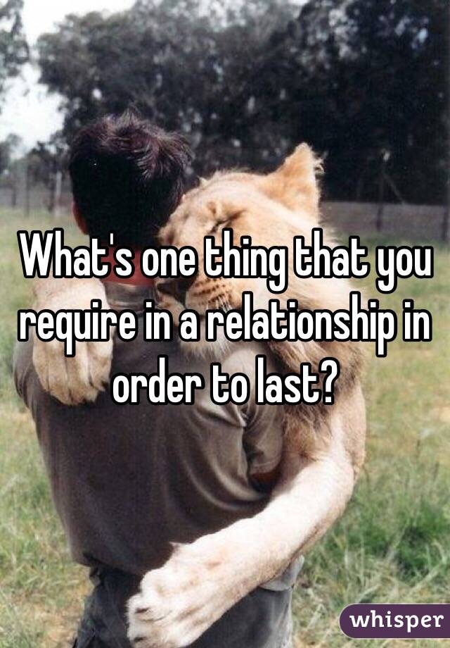 What's one thing that you require in a relationship in order to last?