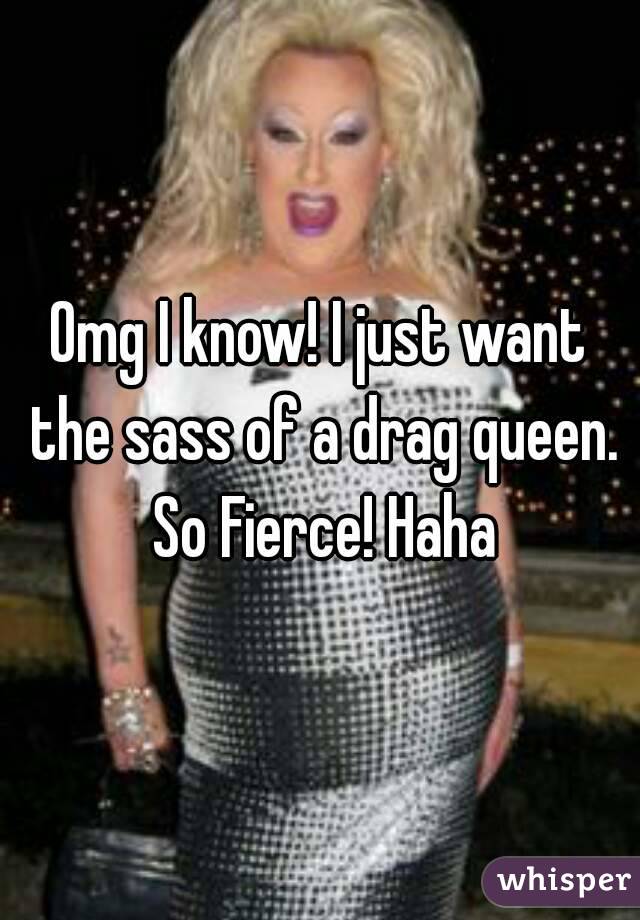 Omg I know! I just want the sass of a drag queen. So Fierce! Haha