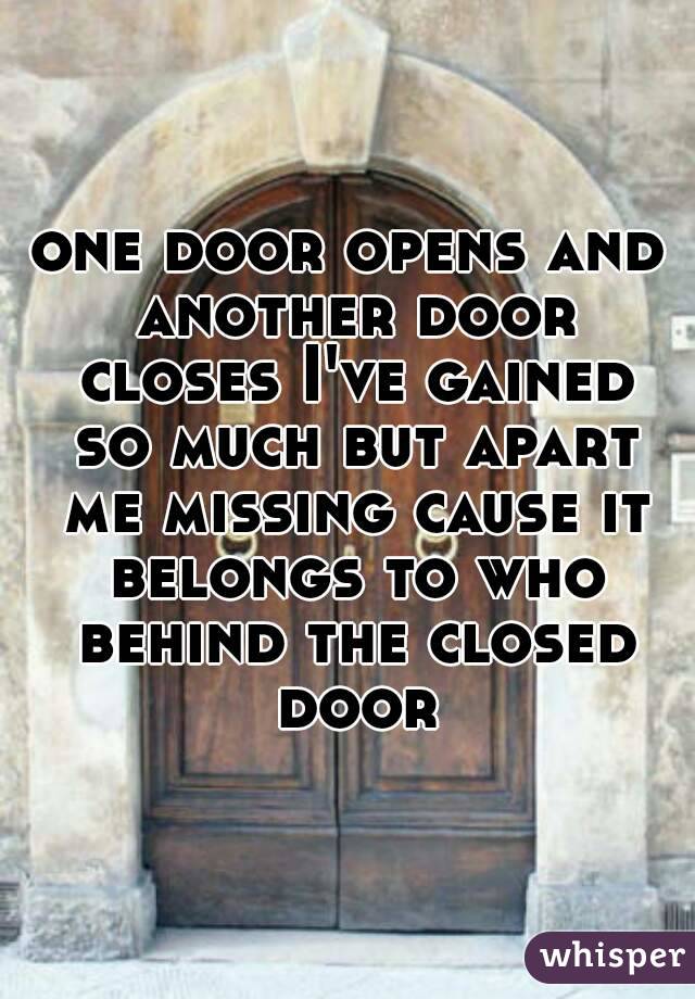 one door opens and another door closes I've gained so much but apart me missing cause it belongs to who behind the closed door