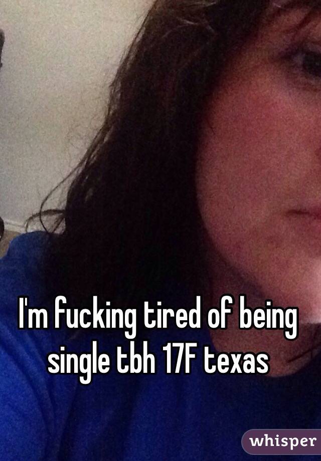 I'm fucking tired of being single tbh 17F texas 