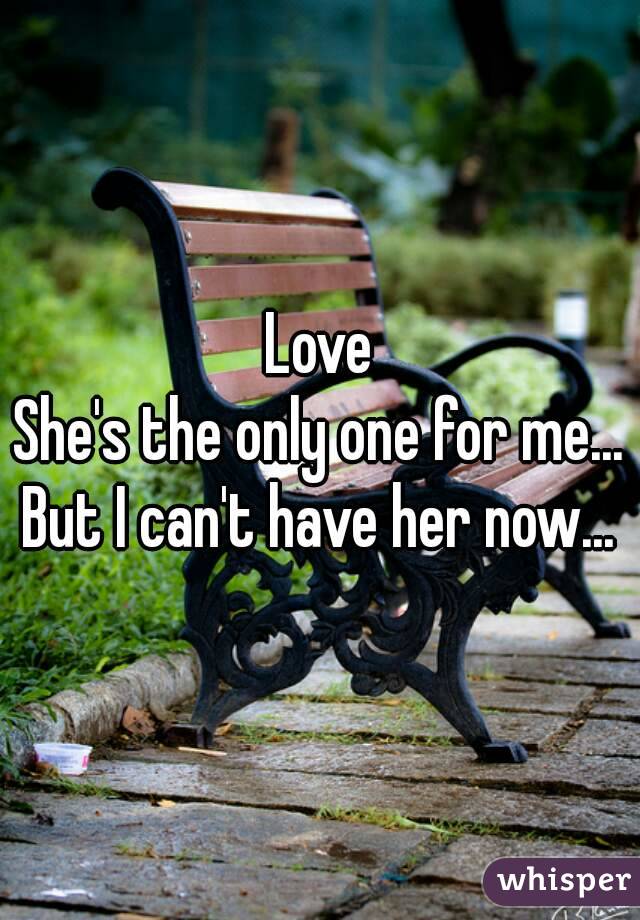 Love
She's the only one for me...
But I can't have her now...