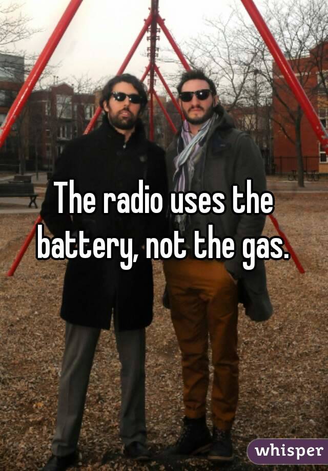 The radio uses the battery, not the gas. 