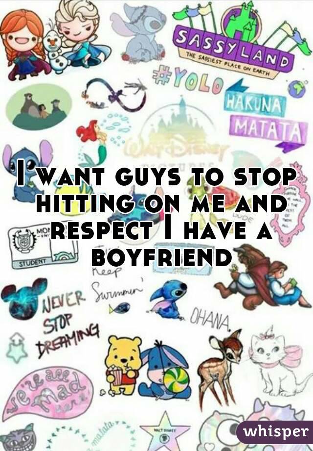 I want guys to stop hitting on me and respect I have a boyfriend