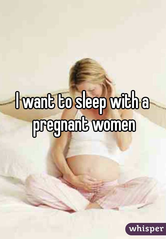 I want to sleep with a pregnant women
