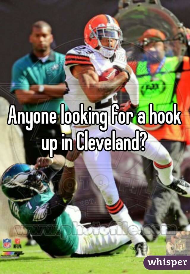 Anyone looking for a hook up in Cleveland? 