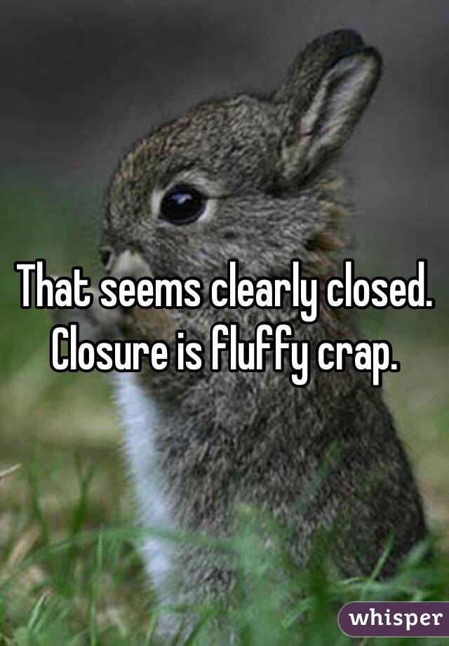 That seems clearly closed. Closure is fluffy crap.