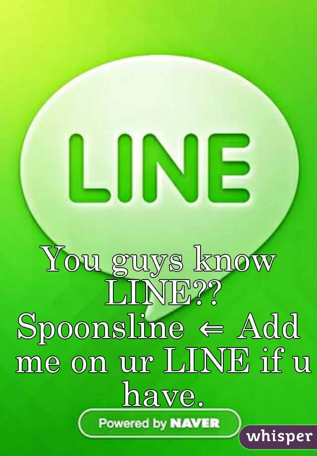 You guys know LINE??
Spoonsline ⇐ Add me on ur LINE if u have.