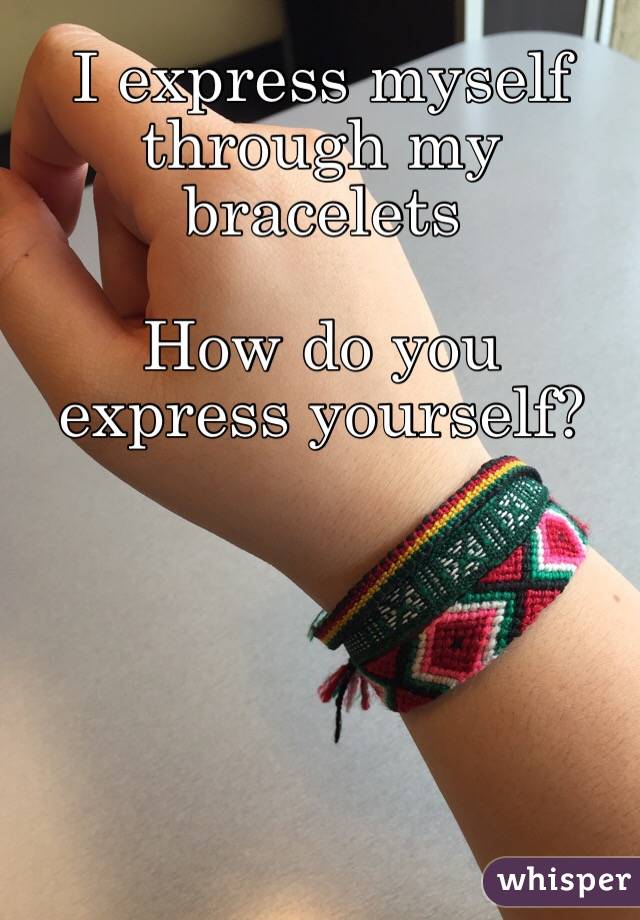 I express myself through my bracelets

How do you express yourself?