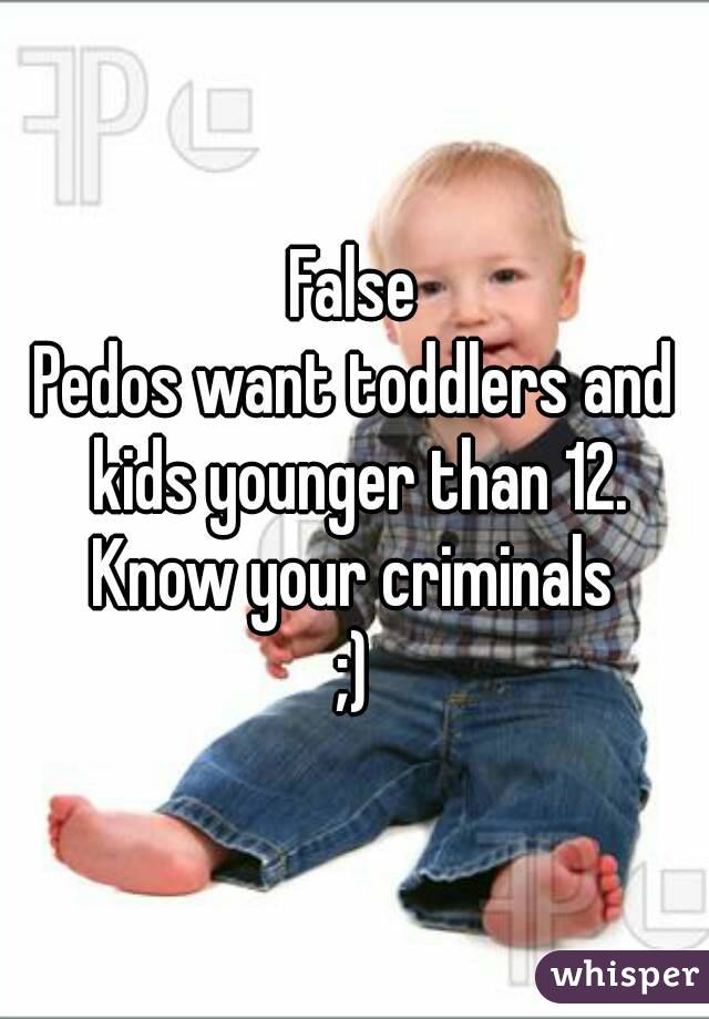 False
Pedos want toddlers and kids younger than 12.
Know your criminals
;)