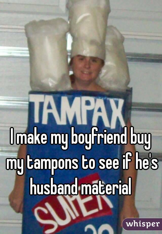 I make my boyfriend buy my tampons to see if he's husband material 