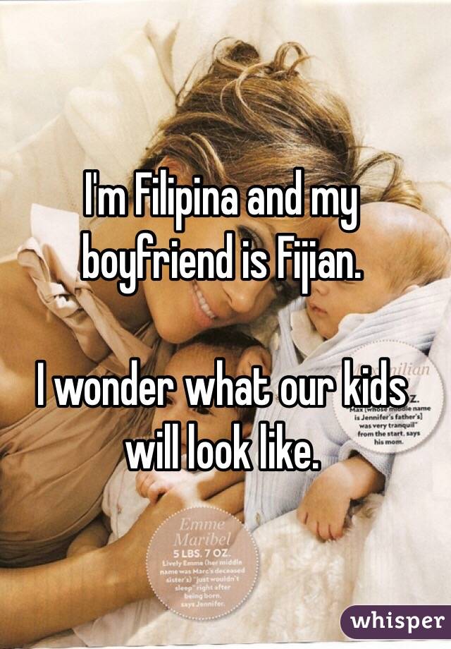 I'm Filipina and my boyfriend is Fijian.

I wonder what our kids will look like.