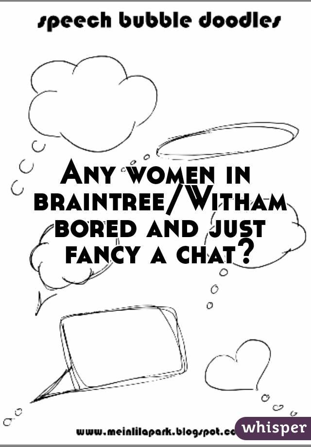 Any women in braintree/Witham bored and just fancy a chat?