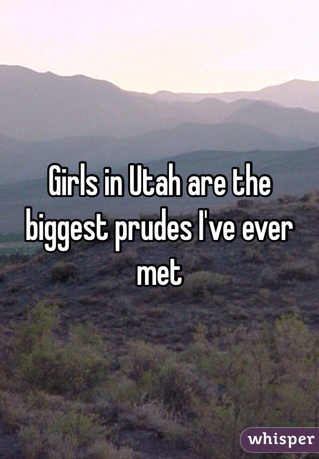 Girls in Utah are the biggest prudes I've ever met
