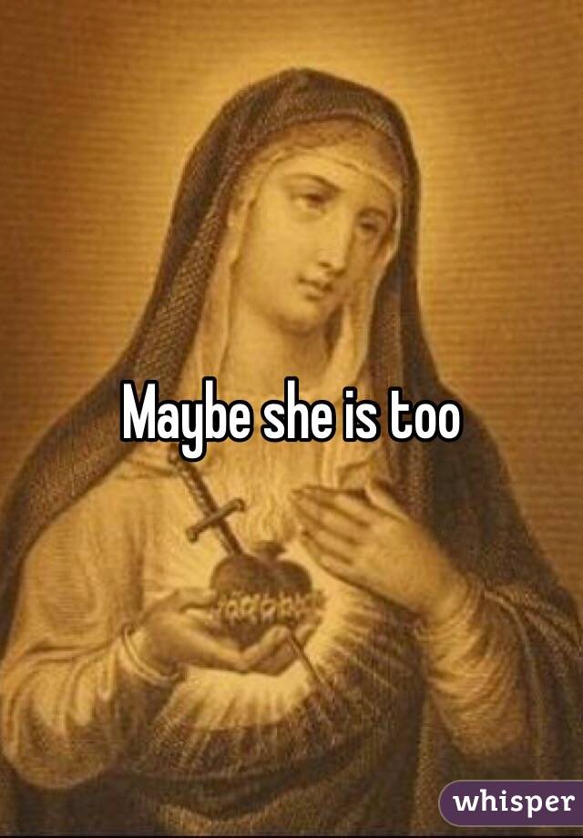 Maybe she is too