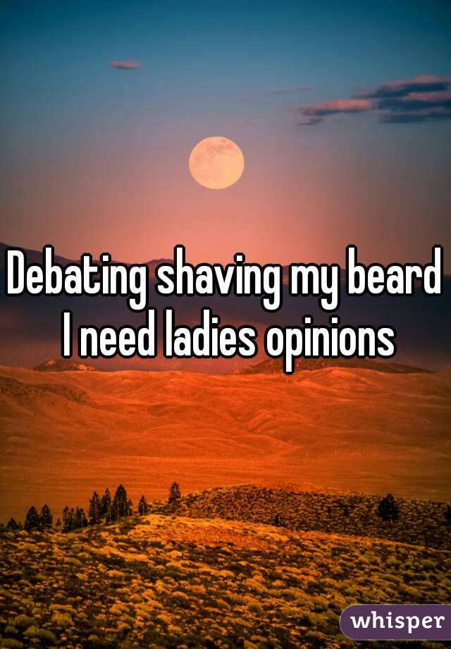 Debating shaving my beard I need ladies opinions