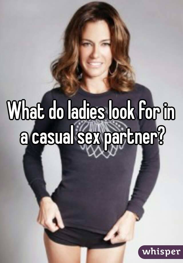 What do ladies look for in a casual sex partner?