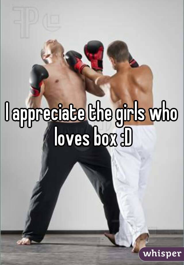 I appreciate the girls who loves box :D