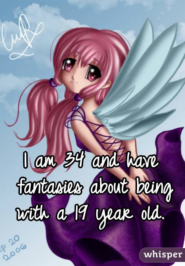 I am 34 and have fantasies about being with a 19 year old. 
