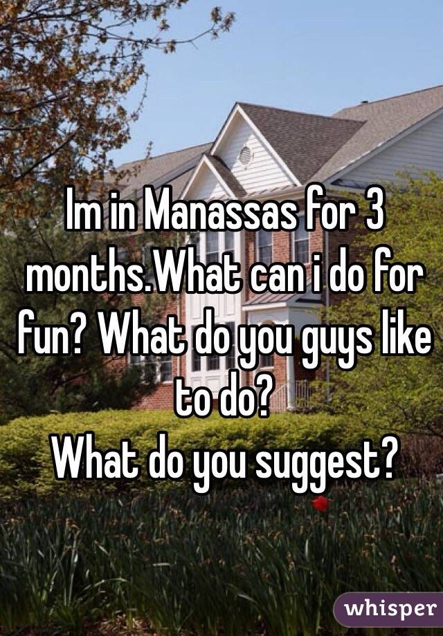 Im in Manassas for 3 months.What can i do for fun? What do you guys like to do?
What do you suggest?