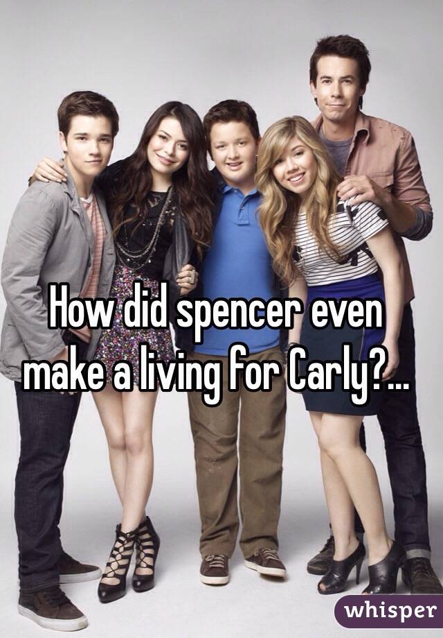 How did spencer even make a living for Carly?...