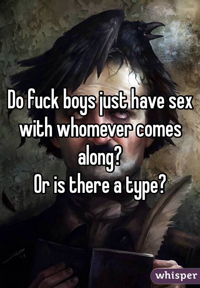 Do fuck boys just have sex with whomever comes along?
Or is there a type?