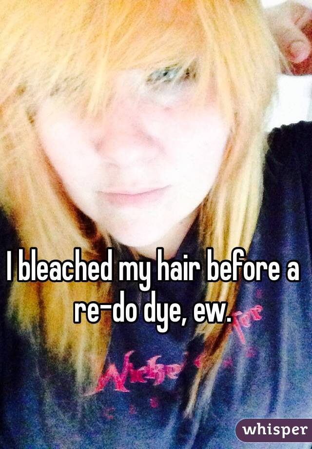 I bleached my hair before a re-do dye, ew.