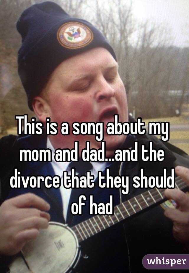 This is a song about my mom and dad...and the divorce that they should of had