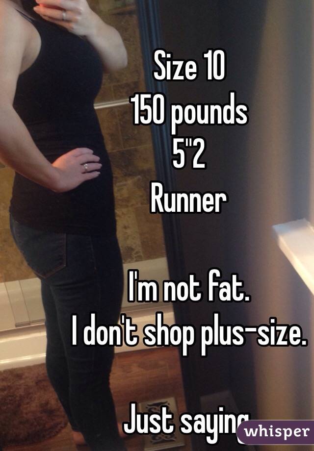 Size 10
150 pounds
5"2
Runner

I'm not fat.
I don't shop plus-size.

Just saying.