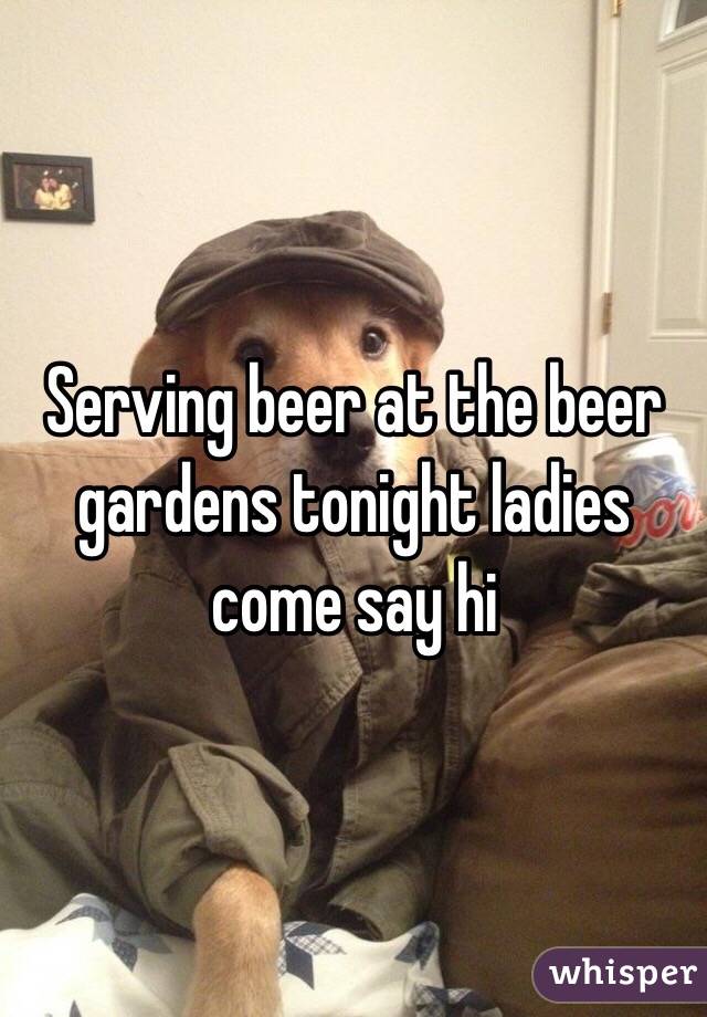 Serving beer at the beer gardens tonight ladies come say hi