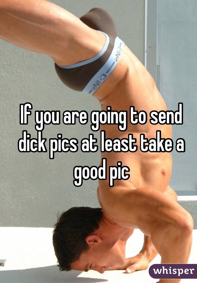 If you are going to send dick pics at least take a good pic