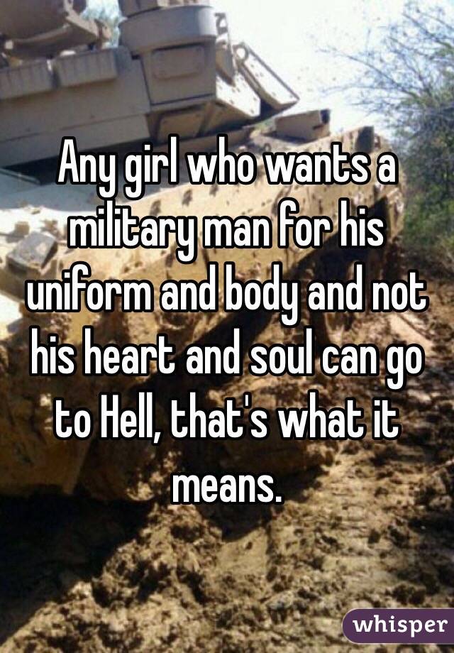 Any girl who wants a military man for his uniform and body and not his heart and soul can go to Hell, that's what it means.