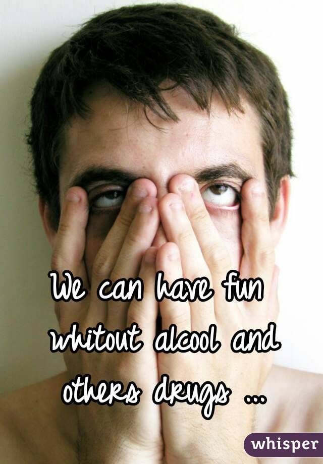 We can have fun whitout alcool and others drugs ...