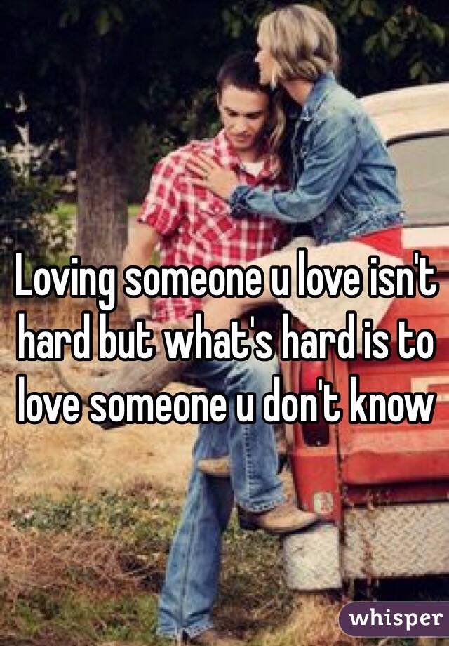 Loving someone u love isn't hard but what's hard is to love someone u don't know 