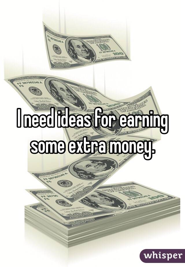 I need ideas for earning some extra money. 