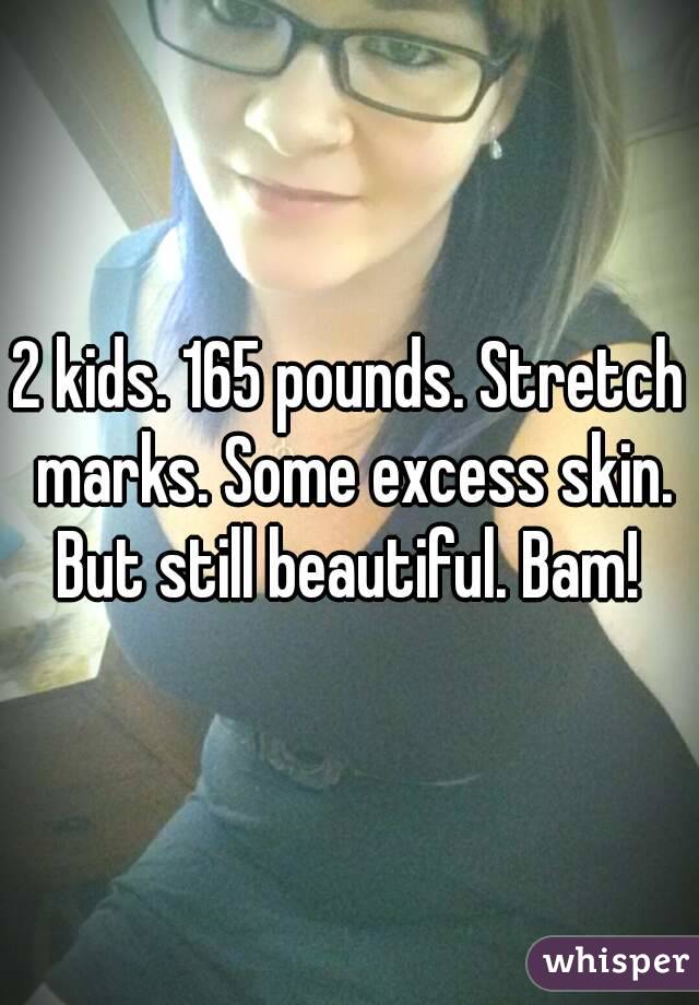 2 kids. 165 pounds. Stretch marks. Some excess skin. But still beautiful. Bam! 