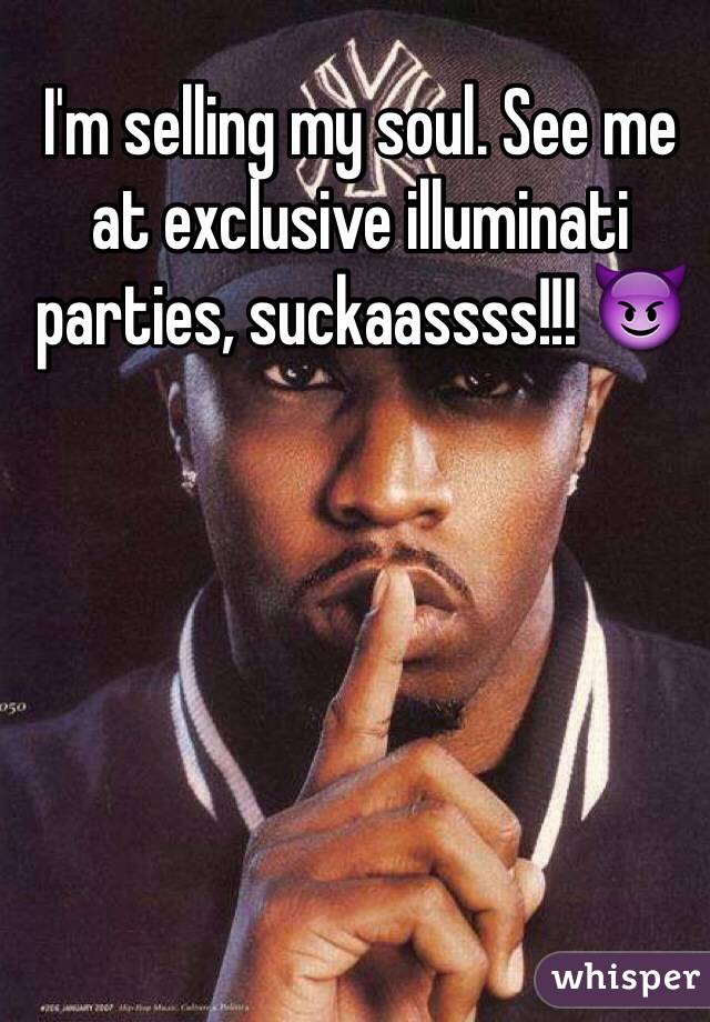I'm selling my soul. See me at exclusive illuminati parties, suckaassss!!! 😈