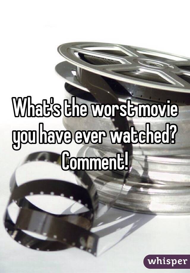 What's the worst movie you have ever watched? Comment!