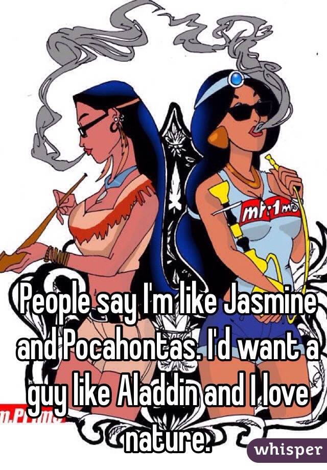 People say I'm like Jasmine and Pocahontas. I'd want a guy like Aladdin and I love nature. 