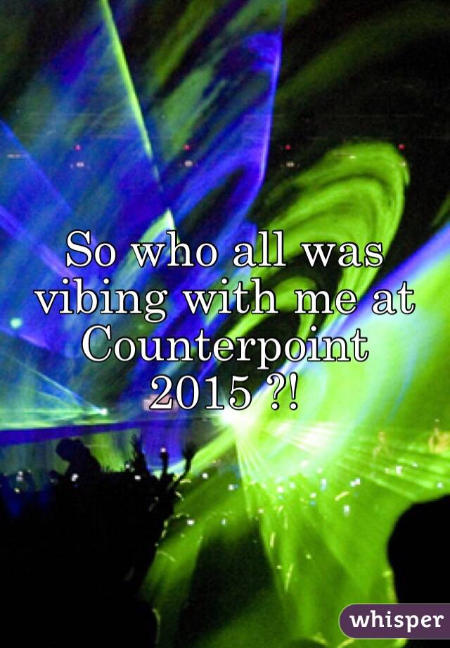 So who all was vibing with me at Counterpoint 2015 ?!