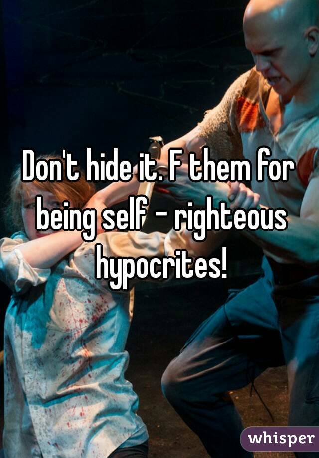 Don't hide it. F them for being self - righteous hypocrites!