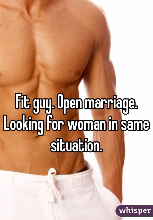 Fit guy. Open marriage. Looking for woman in same situation. 