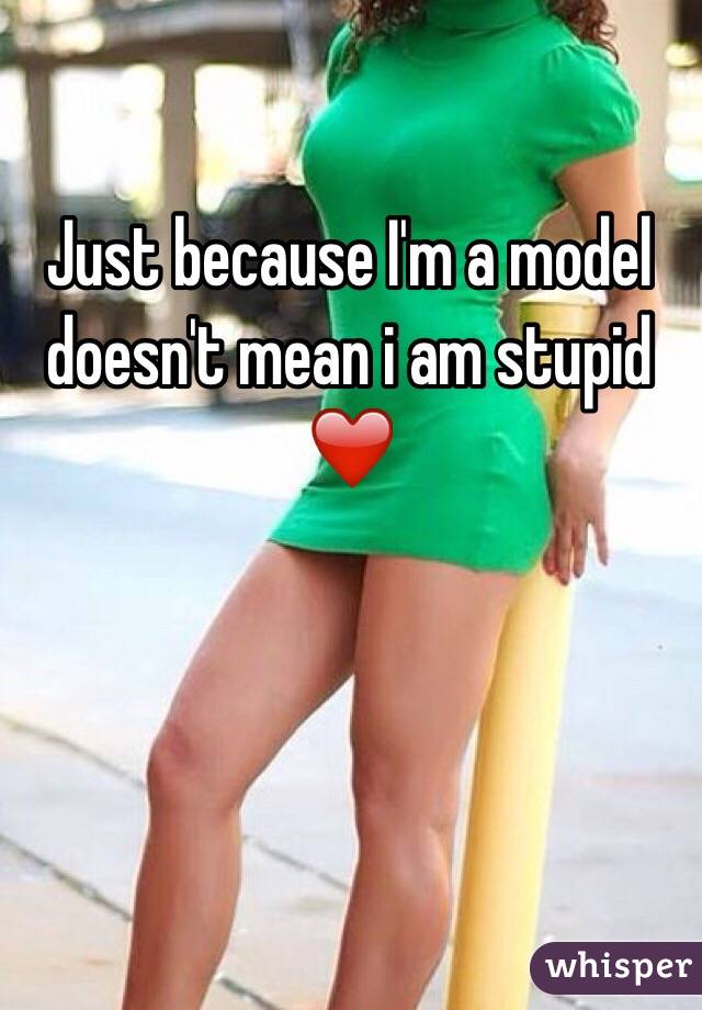 Just because I'm a model doesn't mean i am stupid ❤️